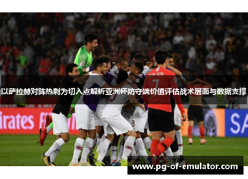 以萨拉赫对阵热刺为切入点解析亚洲杯防守端价值评估战术层面与数据支撑