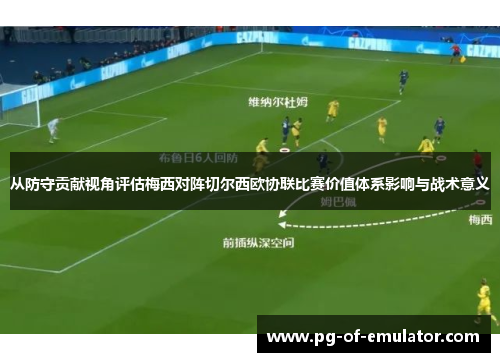 从防守贡献视角评估梅西对阵切尔西欧协联比赛价值体系影响与战术意义 从防守贡献视角评估梅西对阵切尔西欧协联比赛价值体系影响与战术意义