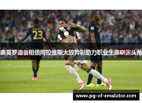 奥莫罗迪翁租借阿拉维斯大放异彩助力职业生涯崭露头角