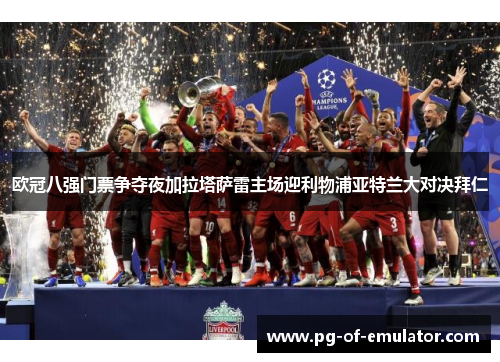 欧冠八强门票争夺夜加拉塔萨雷主场迎利物浦亚特兰大对决拜仁