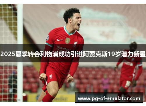 2025夏季转会利物浦成功引进阿贾克斯19岁潜力新星