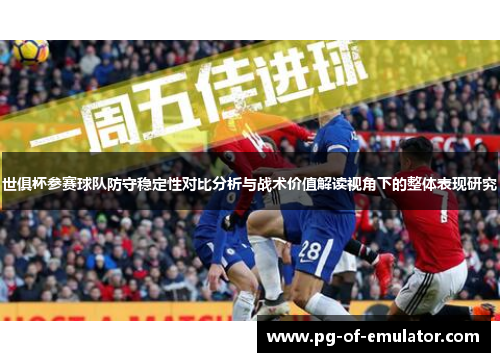 世俱杯参赛球队防守稳定性对比分析与战术价值解读视角下的整体表现研究 世俱杯参赛球队防守稳定性对比分析与战术价值解读视角下的整体表现研究