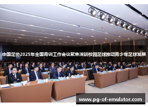 中国足协2025年全国青训工作会议聚焦深耕校园足球推动青少年足球发展 中国足协2025年全国青训工作会议聚焦深耕校园足球推动青少年足球发展