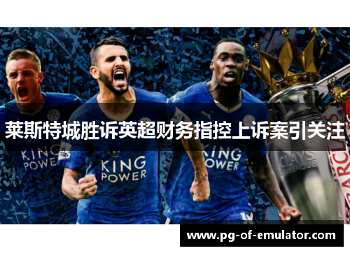 莱斯特城胜诉英超财务指控上诉案引关注 莱斯特城胜诉英超财务指控上诉案引关注