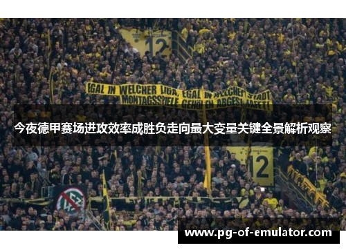 今夜德甲赛场进攻效率成胜负走向最大变量关键全景解析观察 今夜德甲赛场进攻效率成胜负走向最大变量关键全景解析观察
