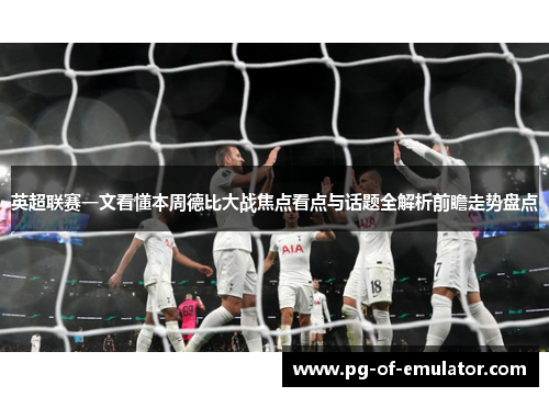 英超联赛一文看懂本周德比大战焦点看点与话题全解析前瞻走势盘点