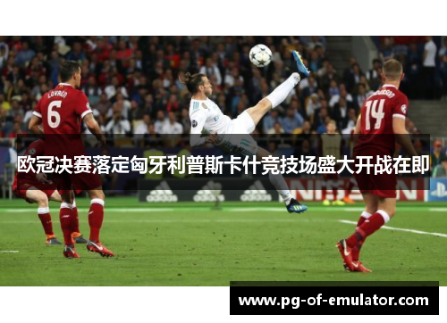 欧冠决赛落定匈牙利普斯卡什竞技场盛大开战在即 欧冠决赛落定匈牙利普斯卡什竞技场盛大开战在即